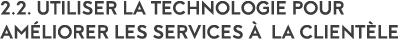 2 2  Utiliser la technologie pour am liorer les services   la client le
