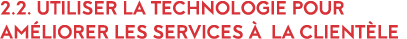 2 2  Utiliser la technologie pour am liorer les services   la client le