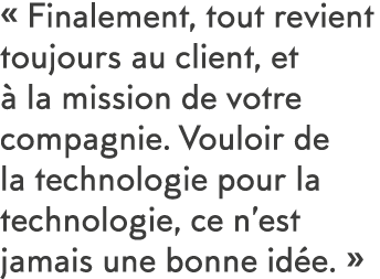   Finalement, tout revient toujours au client, et   la mission de votre compagnie  Vouloir de la technologie pour la    