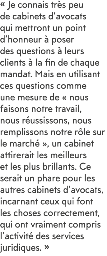   Je connais tr s peu de cabinets d avocats qui mettront un point d honneur   poser des questions   leurs clients   l   