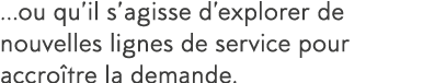  ou qu il s agisse d explorer de nouvelles lignes de service pour accro tre la demande 