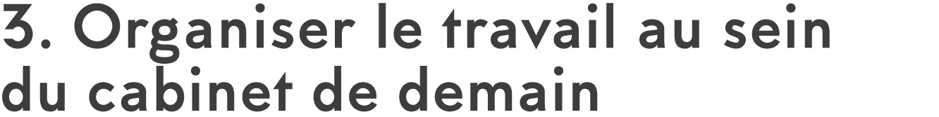 3  Organiser le travail au sein  du cabinet de demain 