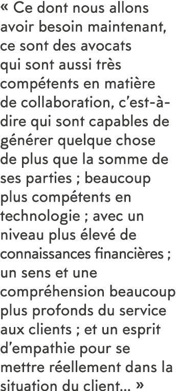   Ce dont nous allons avoir besoin maintenant, ce sont des avocats qui sont aussi tr s comp tents en mati re de colla   