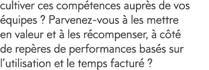 cultiver ces comp tences aupr s de vos  quipes   Parvenez-vous   les mettre en valeur et   les r compenser,   c t  de   
