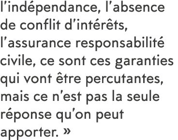 l ind pendance, l absence de conflit d int r ts, l assurance responsabilit  civile, ce sont ces garanties qui vont  t   