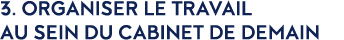 3  Organiser le travail au sein du cabinet de demain