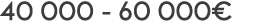 40 000 - 60 000 
